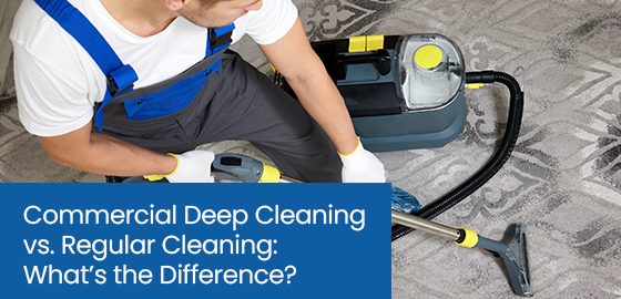 Commercial deep cleaning vs. Regular cleaning: What’s the difference?