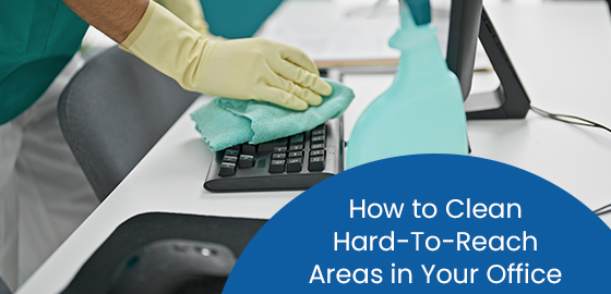 How to clean hard-to-reach areas in your office